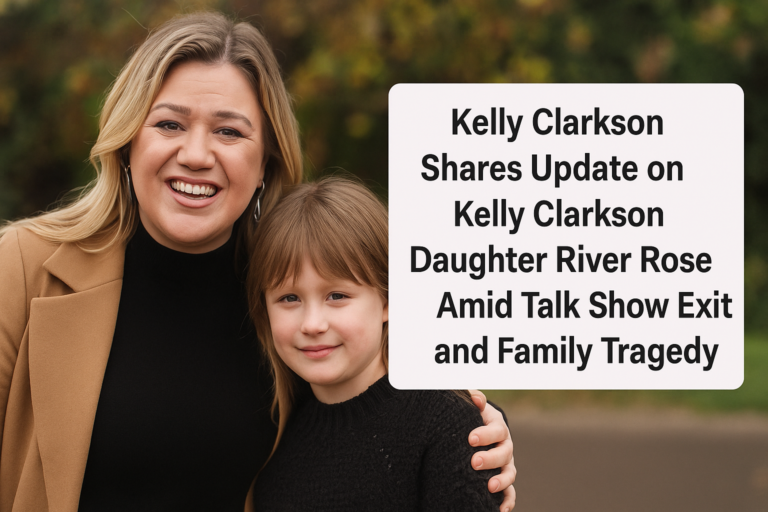 Kelly Clarkson Shares Update on Kelly Clarkson Daughter River Rose Amid Talk Show Exit and Family Tragedy