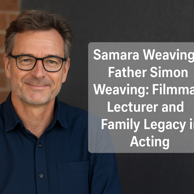 Samara Weaving’s Father Simon Weaving: Filmmaker, Lecturer and Family Legacy in Acting